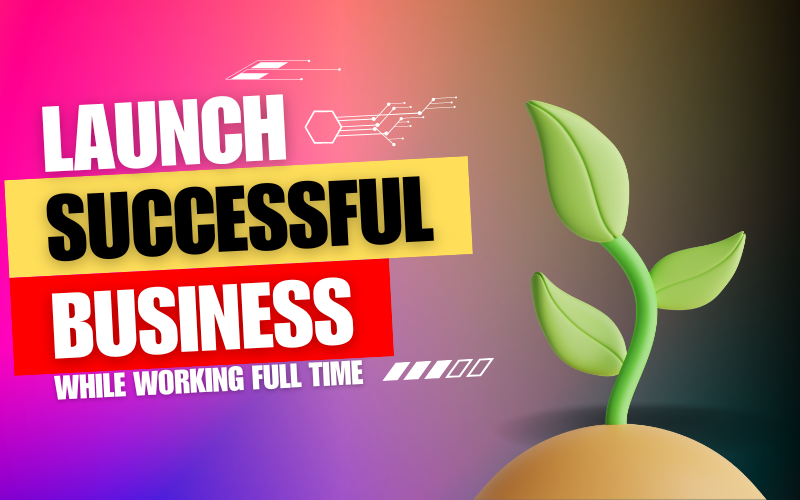 Can you Launch a Successful Business While Working Full Time?