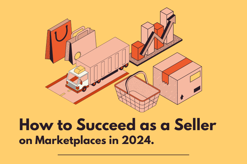 How to Succeed as a Seller on E-commerce Marketplaces in 2024.